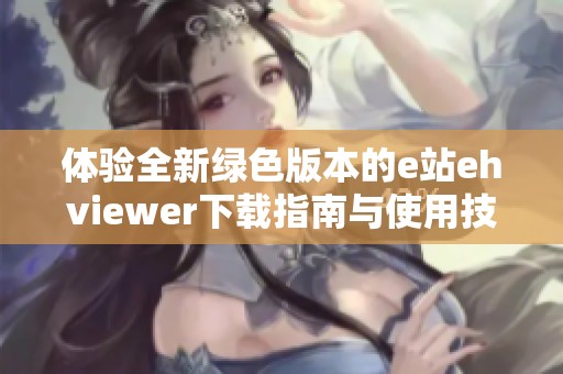 体验全新绿色版本的e站ehviewer下载指南与使用技巧