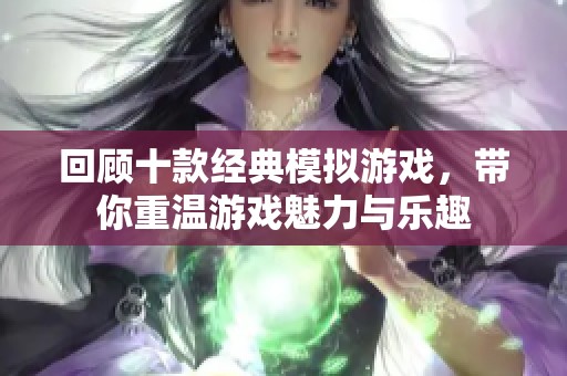 回顾十款经典模拟游戏，带你重温游戏魅力与乐趣