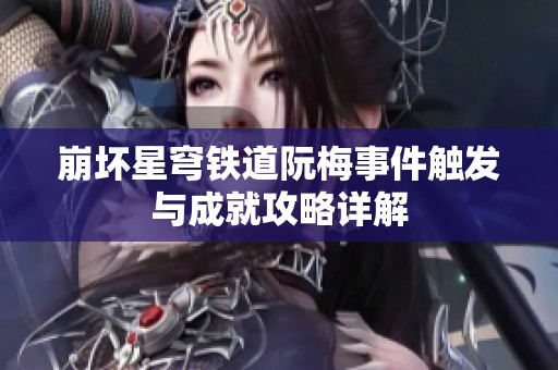 崩坏星穹铁道阮梅事件触发与成就攻略详解