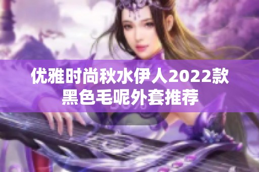 优雅时尚秋水伊人2022款黑色毛呢外套推荐