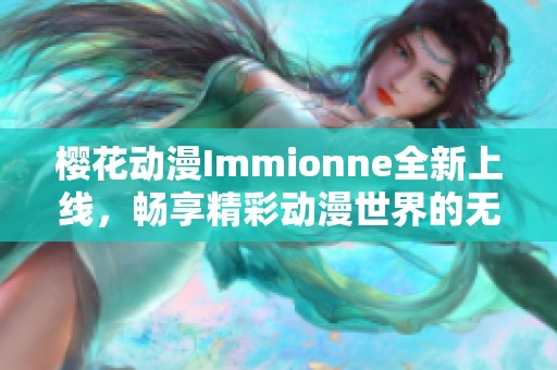 樱花动漫Immionne全新上线，畅享精彩动漫世界的无限可能