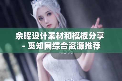 余晖设计素材和模板分享 - 觅知网综合资源推荐