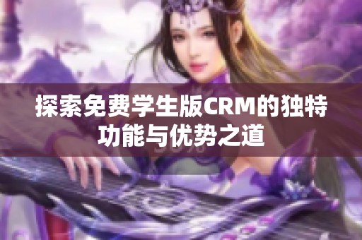 探索免费学生版CRM的独特功能与优势之道