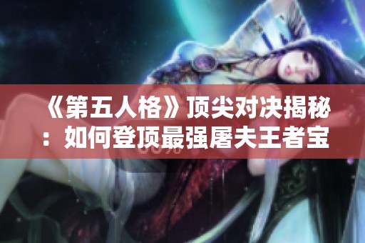 《第五人格》顶尖对决揭秘：如何登顶最强屠夫王者宝座