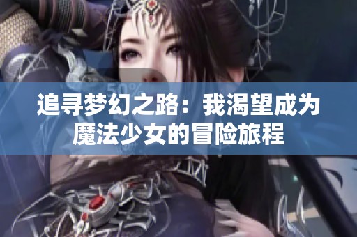 追寻梦幻之路：我渴望成为魔法少女的冒险旅程