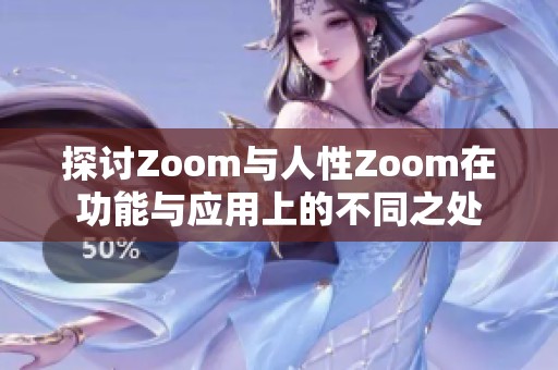 探讨Zoom与人性Zoom在功能与应用上的不同之处