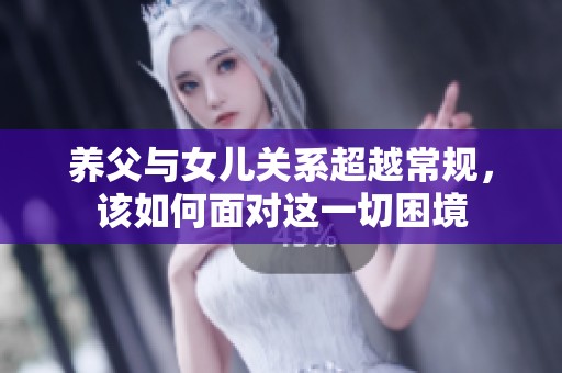 养父与女儿关系超越常规，该如何面对这一切困境