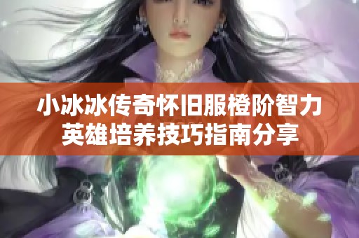 小冰冰传奇怀旧服橙阶智力英雄培养技巧指南分享