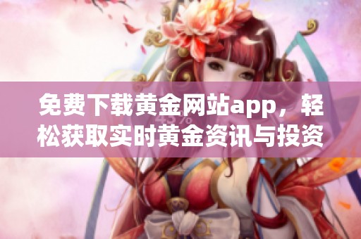 免费下载黄金网站app，轻松获取实时黄金资讯与投资技巧