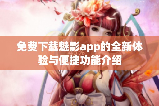 免费下载魅影app的全新体验与便捷功能介绍