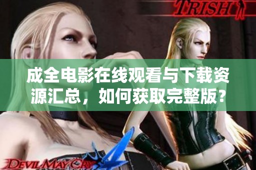 成全电影在线观看与下载资源汇总，如何获取完整版？