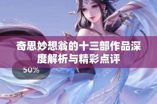 奇思妙想翁的十三部作品深度解析与精彩点评