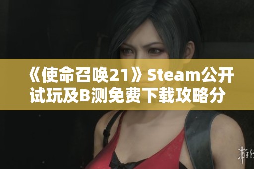 《使命召唤21》Steam公开试玩及B测免费下载攻略分享