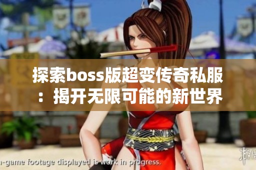 探索boss版超变传奇私服：揭开无限可能的新世界