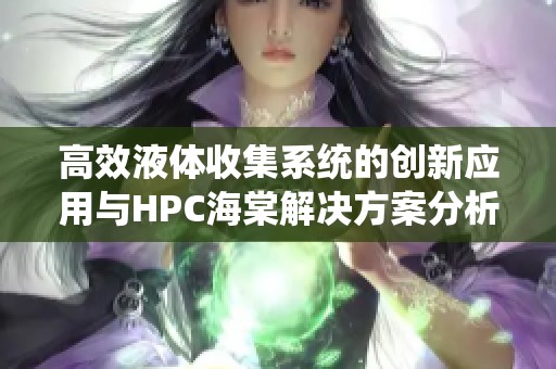 高效液体收集系统的创新应用与HPC海棠解决方案分析