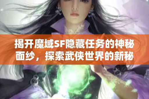 揭开魔域SF隐藏任务的神秘面纱，探索武侠世界的新秘密