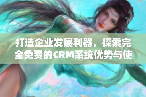 打造企业发展利器，探索完全免费的CRM系统优势与使用体验