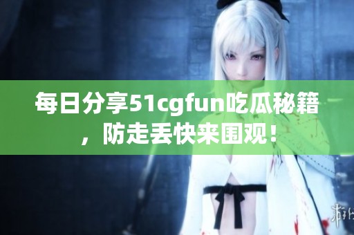 每日分享51cgfun吃瓜秘籍，防走丢快来围观！