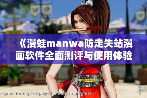 《漫蛙manwa防走失站漫画软件全面测评与使用体验分享》