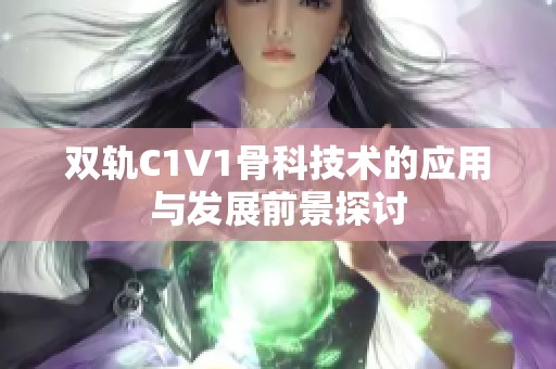 双轨C1V1骨科技术的应用与发展前景探讨