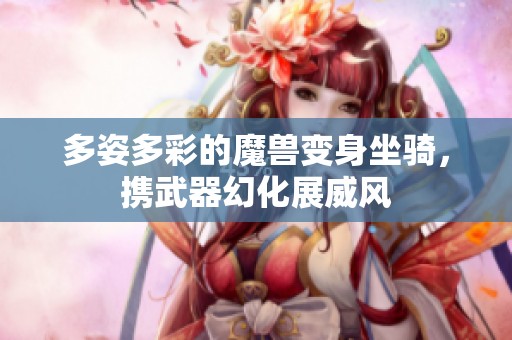 多姿多彩的魔兽变身坐骑，携武器幻化展威风