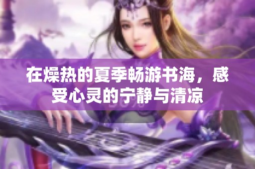 在燥热的夏季畅游书海，感受心灵的宁静与清凉