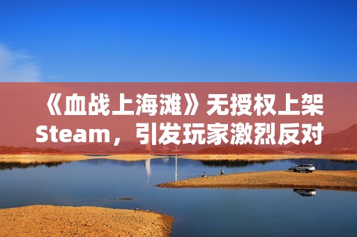 《血战上海滩》无授权上架Steam，引发玩家激烈反对声浪