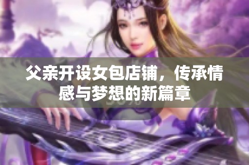 父亲开设女包店铺，传承情感与梦想的新篇章