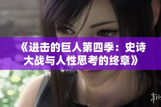 《进击的巨人第四季：史诗大战与人性思考的终章》