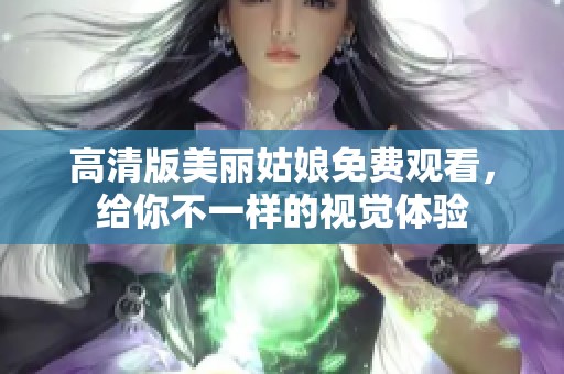 高清版美丽姑娘免费观看，给你不一样的视觉体验