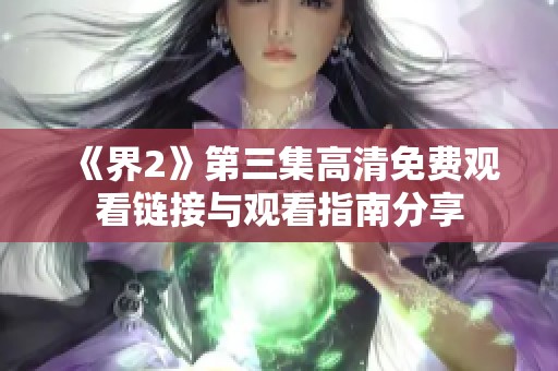 《界2》第三集高清免费观看链接与观看指南分享