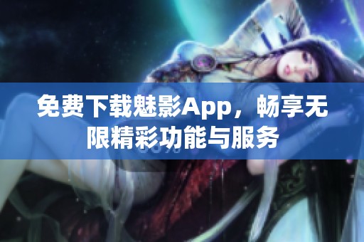 免费下载魅影App，畅享无限精彩功能与服务