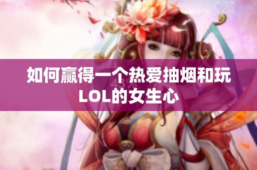 如何赢得一个热爱抽烟和玩LOL的女生心