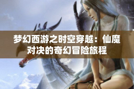 梦幻西游之时空穿越：仙魔对决的奇幻冒险旅程