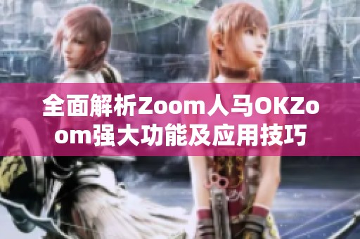 全面解析Zoom人马OKZoom强大功能及应用技巧