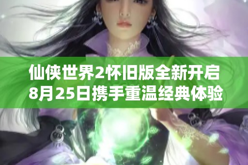 仙侠世界2怀旧版全新开启 8月25日携手重温经典体验