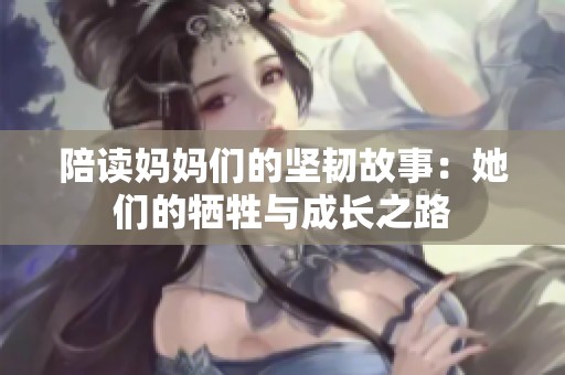 陪读妈妈们的坚韧故事：她们的牺牲与成长之路