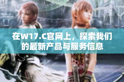 在W17.C官网上，探索我们的最新产品与服务信息