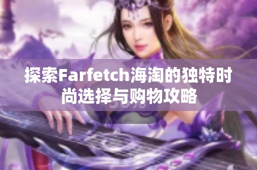 探索Farfetch海淘的独特时尚选择与购物攻略