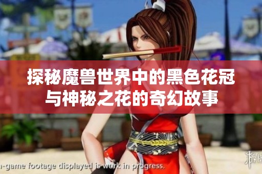 探秘魔兽世界中的黑色花冠与神秘之花的奇幻故事