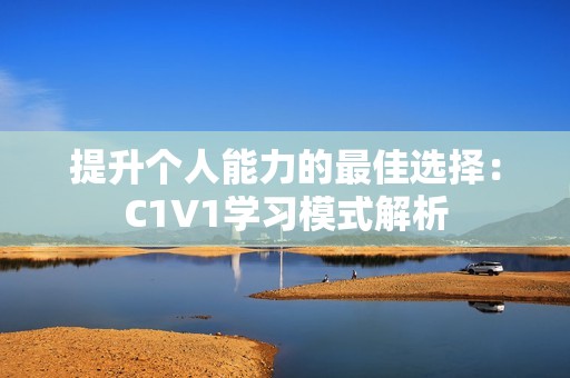 提升个人能力的最佳选择：C1V1学习模式解析