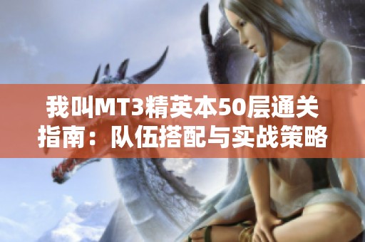 我叫MT3精英本50层通关指南：队伍搭配与实战策略全面解析