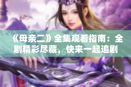 《母亲二》全集观看指南：全剧精彩尽藏，快来一起追剧吧！