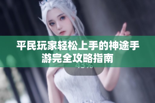 平民玩家轻松上手的神途手游完全攻略指南