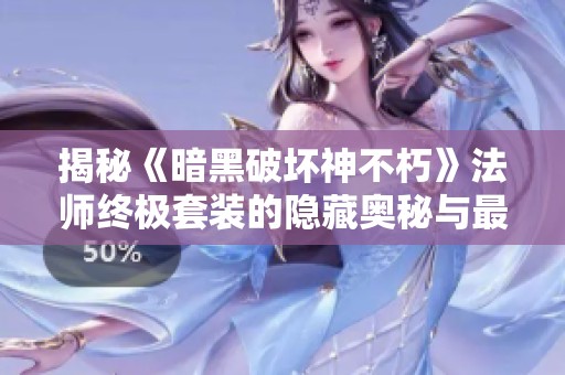 揭秘《暗黑破坏神不朽》法师终极套装的隐藏奥秘与最佳搭配攻略