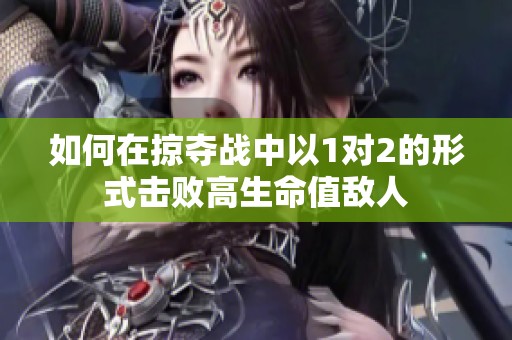 如何在掠夺战中以1对2的形式击败高生命值敌人