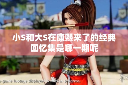 小S和大S在康熙来了的经典回忆集是哪一期呢
