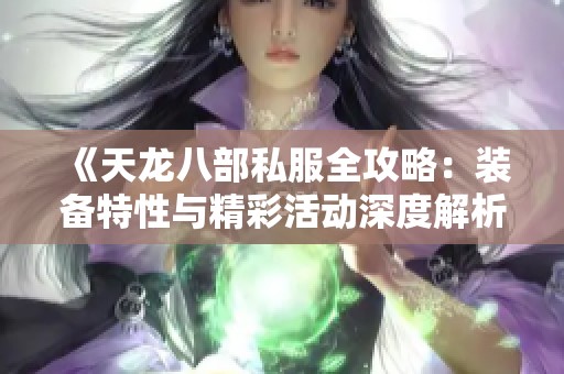 《天龙八部私服全攻略：装备特性与精彩活动深度解析》