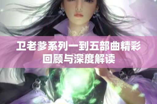 卫老爹系列一到五部曲精彩回顾与深度解读