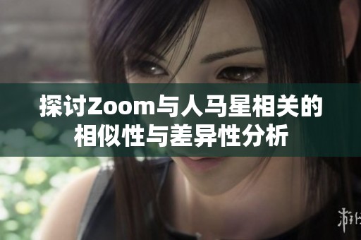 探讨Zoom与人马星相关的相似性与差异性分析